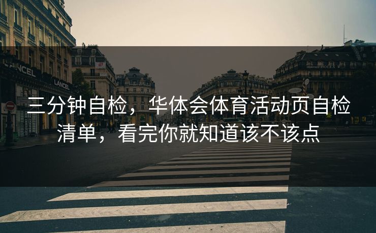 三分钟自检，华体会体育活动页自检清单，看完你就知道该不该点