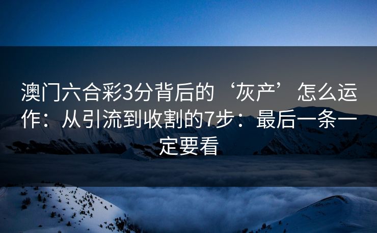 澳门六合彩3分背后的‘灰产’怎么运作：从引流到收割的7步：最后一条一定要看
