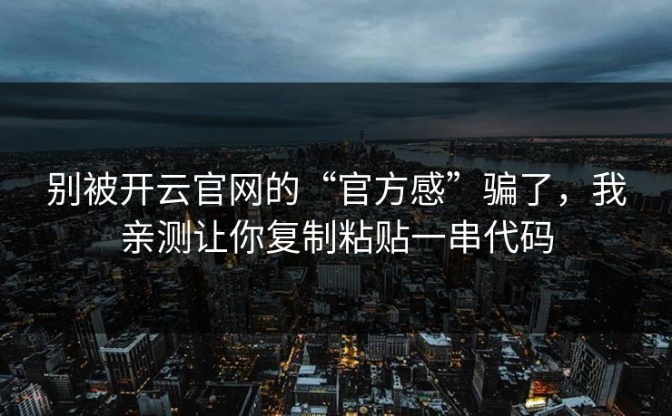 别被开云官网的“官方感”骗了，我亲测让你复制粘贴一串代码