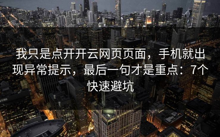 我只是点开开云网页页面，手机就出现异常提示，最后一句才是重点：7个快速避坑