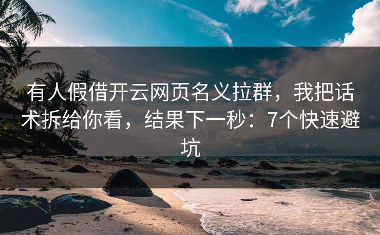 有人假借开云网页名义拉群，我把话术拆给你看，结果下一秒：7个快速避坑