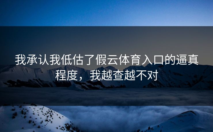 我承认我低估了假云体育入口的逼真程度，我越查越不对