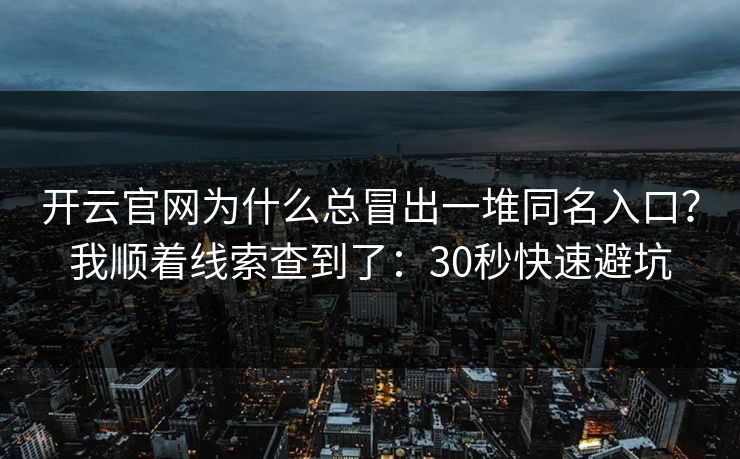 开云官网为什么总冒出一堆同名入口？我顺着线索查到了：30秒快速避坑
