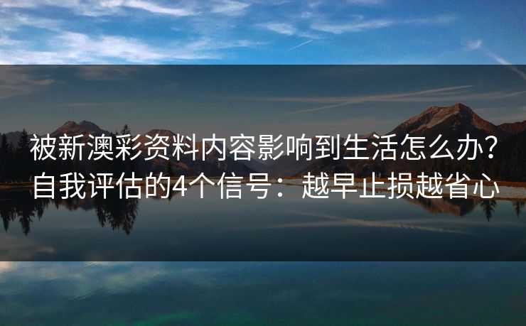 被新澳彩资料内容影响到生活怎么办？自我评估的4个信号：越早止损越省心