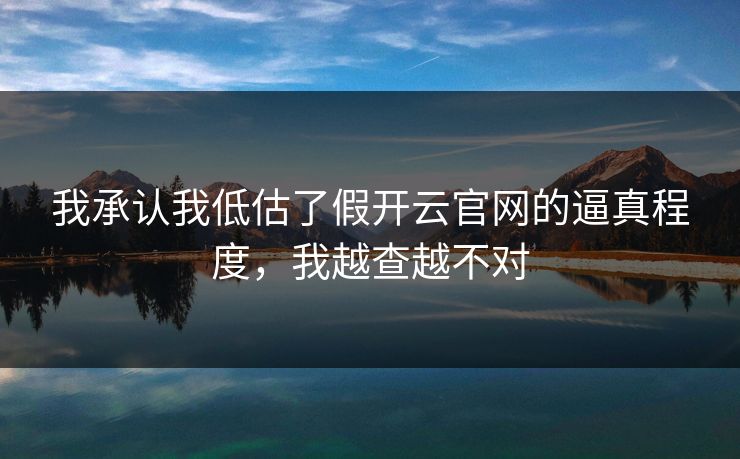 我承认我低估了假开云官网的逼真程度，我越查越不对