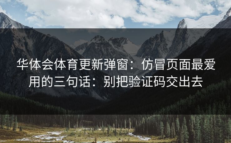 华体会体育更新弹窗：仿冒页面最爱用的三句话：别把验证码交出去