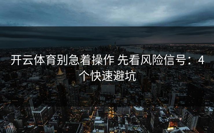 开云体育别急着操作 先看风险信号：4个快速避坑
