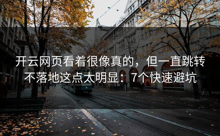 开云网页看着很像真的，但一直跳转不落地这点太明显：7个快速避坑