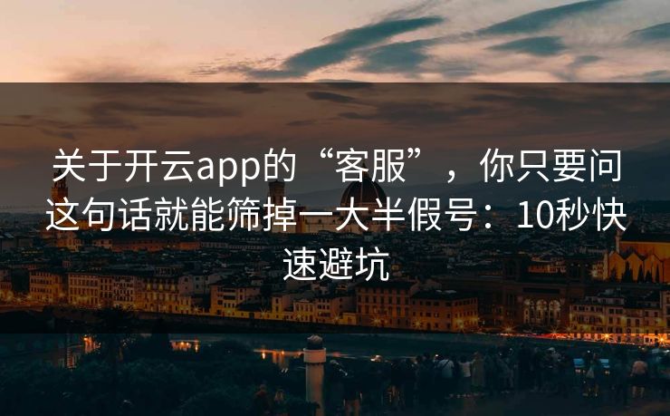 关于开云app的“客服”，你只要问这句话就能筛掉一大半假号：10秒快速避坑