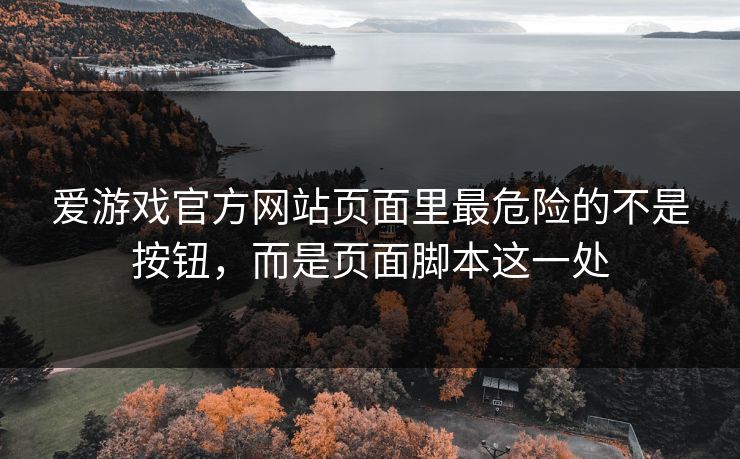 爱游戏官方网站页面里最危险的不是按钮，而是页面脚本这一处