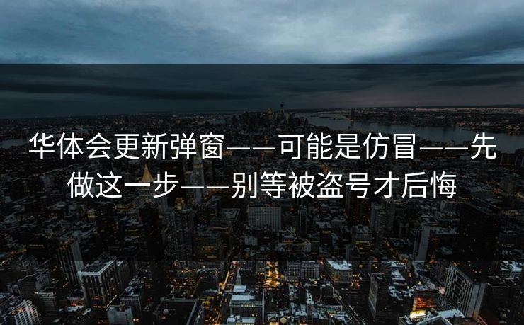 华体会更新弹窗——可能是仿冒——先做这一步——别等被盗号才后悔