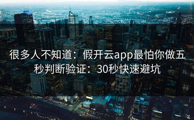 很多人不知道：假开云app最怕你做五秒判断验证：30秒快速避坑