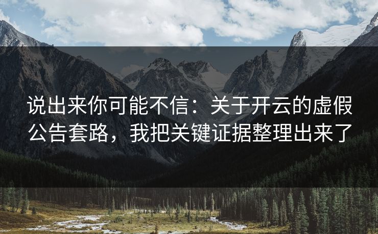 说出来你可能不信：关于开云的虚假公告套路，我把关键证据整理出来了