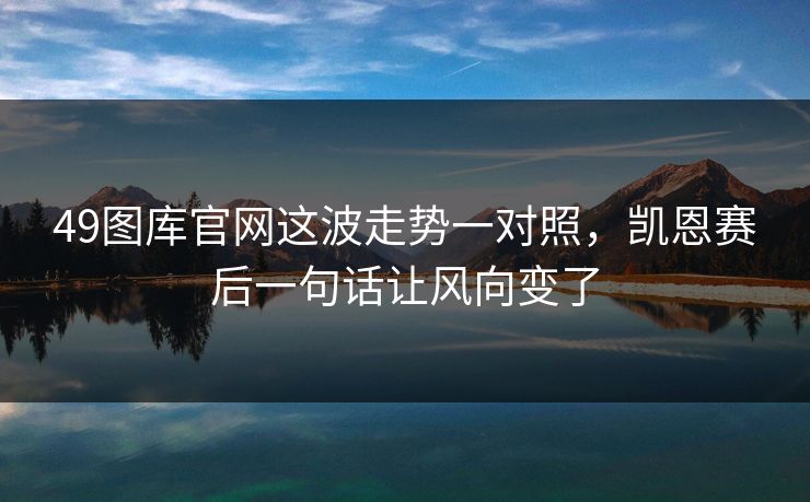 49图库官网这波走势一对照，凯恩赛后一句话让风向变了