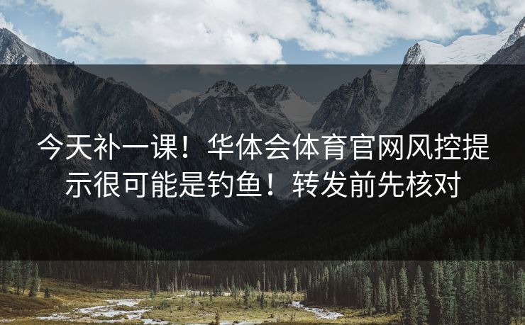 今天补一课！华体会体育官网风控提示很可能是钓鱼！转发前先核对