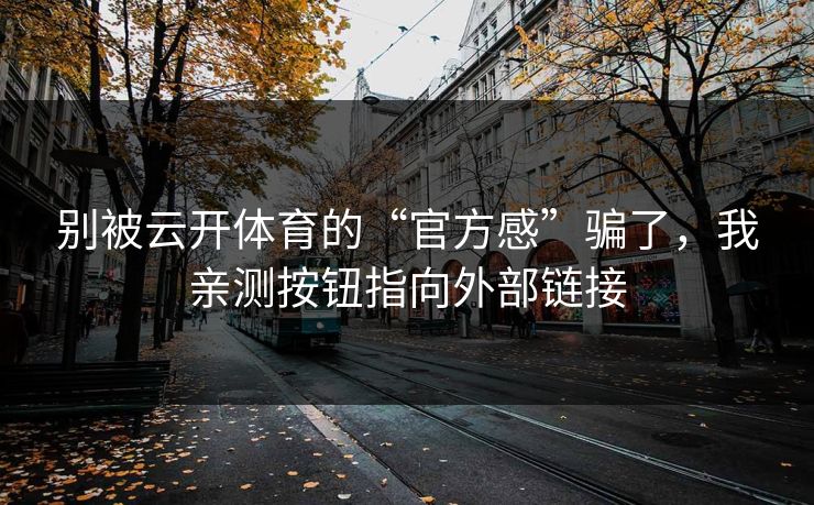 别被云开体育的“官方感”骗了，我亲测按钮指向外部链接