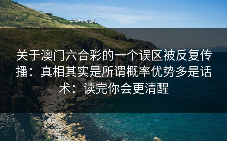 关于澳门六合彩的一个误区被反复传播：真相其实是所谓概率优势多是话术：读完你会更清醒