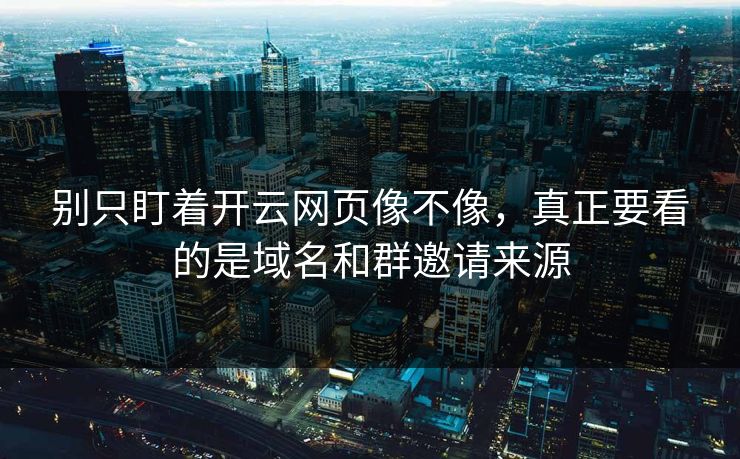 别只盯着开云网页像不像，真正要看的是域名和群邀请来源