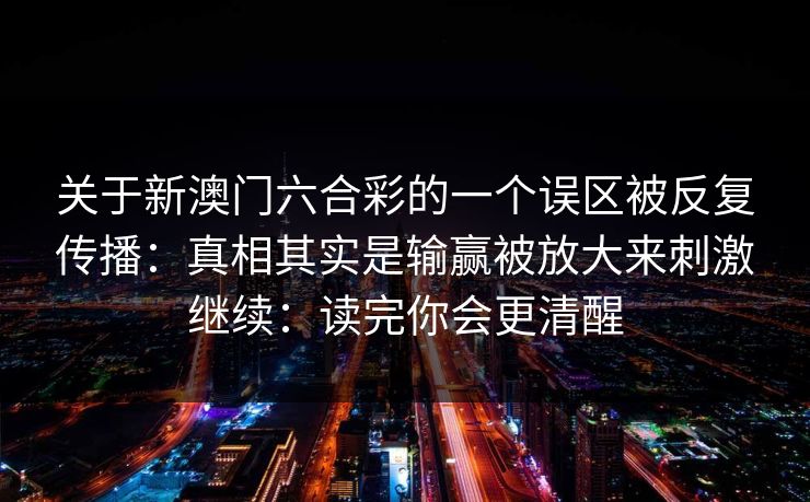 关于新澳门六合彩的一个误区被反复传播：真相其实是输赢被放大来刺激继续：读完你会更清醒