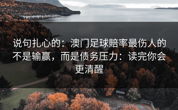 说句扎心的：澳门足球賠率最伤人的不是输赢，而是债务压力：读完你会更清醒