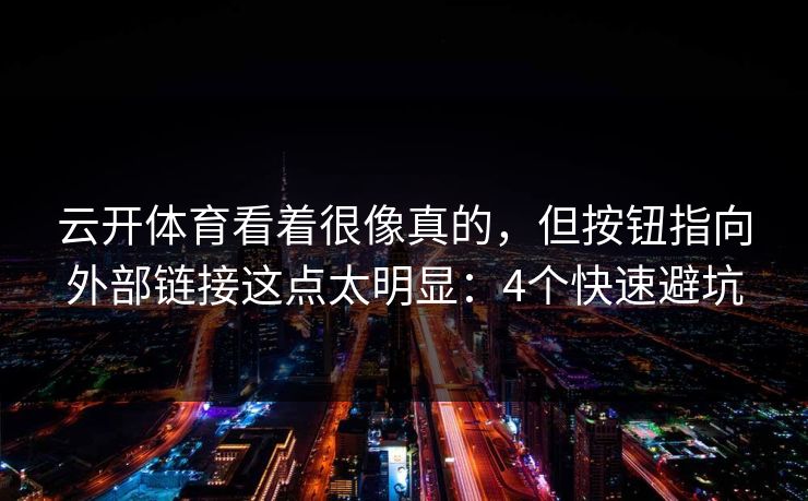 云开体育看着很像真的，但按钮指向外部链接这点太明显：4个快速避坑