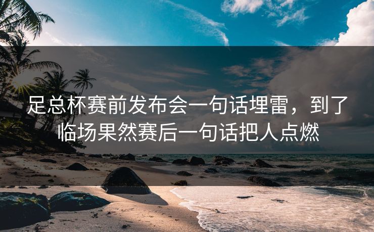 足总杯赛前发布会一句话埋雷，到了临场果然赛后一句话把人点燃