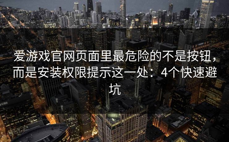 爱游戏官网页面里最危险的不是按钮，而是安装权限提示这一处：4个快速避坑
