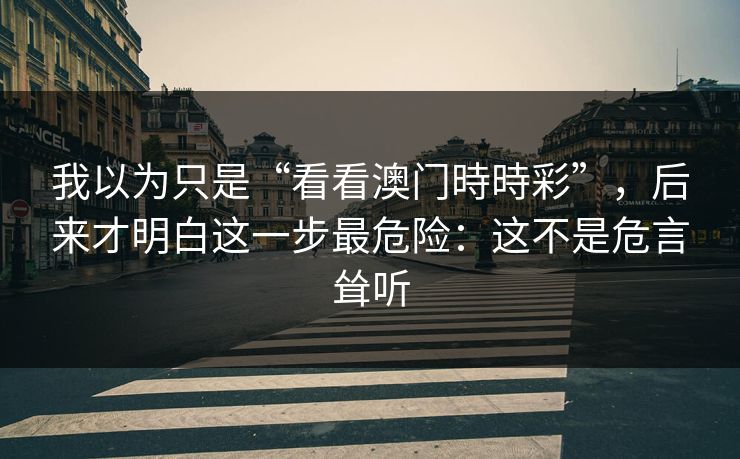 我以为只是“看看澳门時時彩”，后来才明白这一步最危险：这不是危言耸听