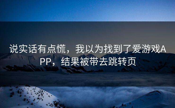 说实话有点慌，我以为找到了爱游戏APP，结果被带去跳转页