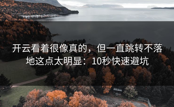 开云看着很像真的，但一直跳转不落地这点太明显：10秒快速避坑