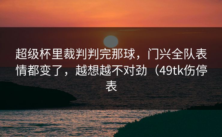 超级杯里裁判判完那球，门兴全队表情都变了，越想越不对劲（49tk伤停表